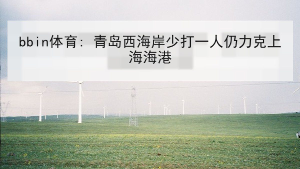 bbin体育: 青岛西海岸少打一人仍力克上海海港