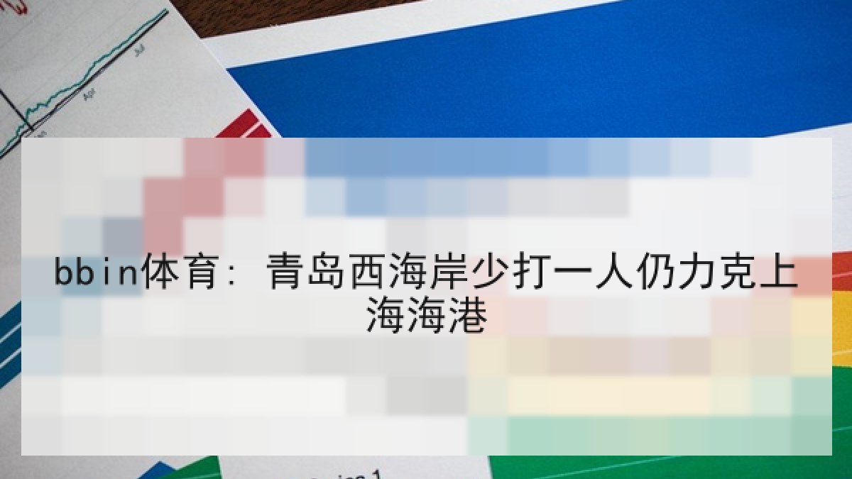 bbin体育: 青岛西海岸少打一人仍力克上海海港