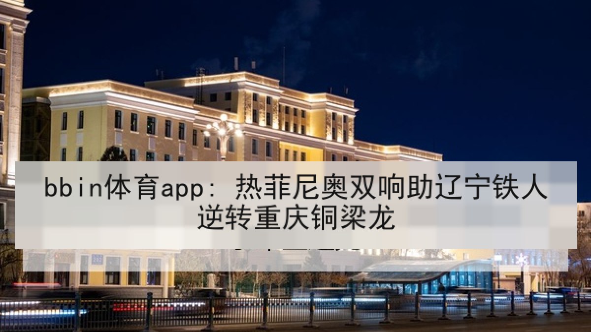 bbin体育app: 热菲尼奥双响助辽宁铁人逆转重庆铜梁龙
