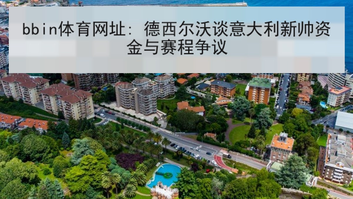 bbin体育网址: 德西尔沃谈意大利新帅资金与赛程争议
