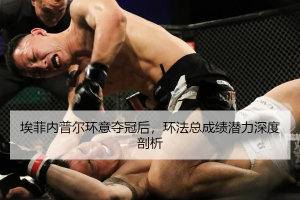 埃菲内普尔环意夺冠后，环法总成绩潜力深度剖析